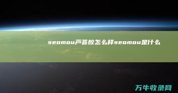 seomou芦荟胶怎么样 (seomou是什么牌子?)