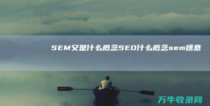 SEM又是什么概念 SEO什么概念 (sem啥意思)